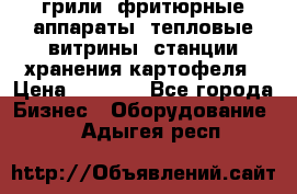 грили, фритюрные аппараты, тепловые витрины, станции хранения картофеля › Цена ­ 3 500 - Все города Бизнес » Оборудование   . Адыгея респ.